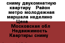 сниму двукомнатную квартиру › Район ­ метро молодежная,маршала неделино › Цена ­ 30 000 - Московская обл. Недвижимость » Квартиры сниму   